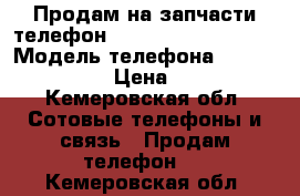 Продам на запчасти телефон Vertex impress open › Модель телефона ­ Impress open › Цена ­ 1 200 - Кемеровская обл. Сотовые телефоны и связь » Продам телефон   . Кемеровская обл.